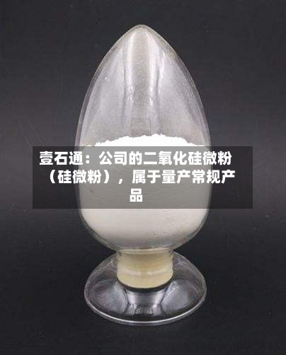 壹石通：公司的二氧化硅微粉（硅微粉）	，属于量产常规产品-第2张图片