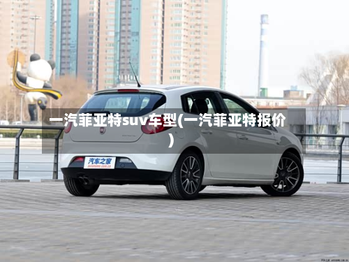 一汽菲亚特suv车型(一汽菲亚特报价)
