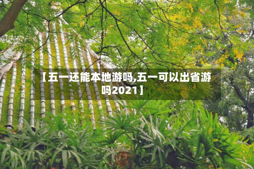 【五一还能本地游吗,五一可以出省游吗2021】