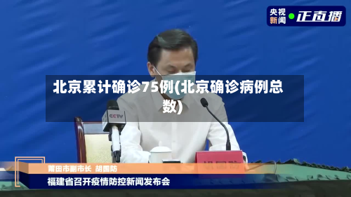 北京累计确诊75例(北京确诊病例总数)-第3张图片