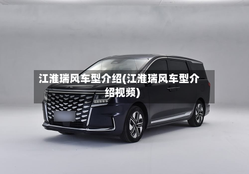 江淮瑞风车型介绍(江淮瑞风车型介绍视频)