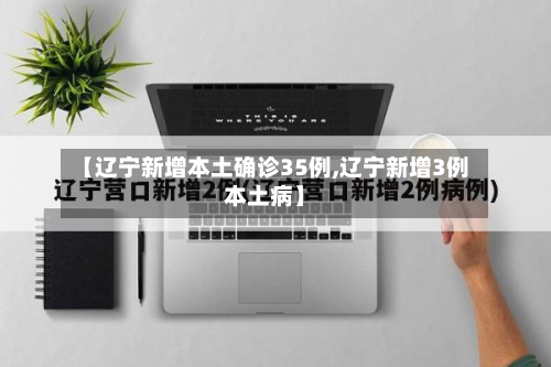 【辽宁新增本土确诊35例,辽宁新增3例本土病】