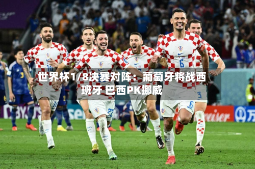 世界杯1/8决赛对阵：葡萄牙将战西班牙 巴西PK挪威