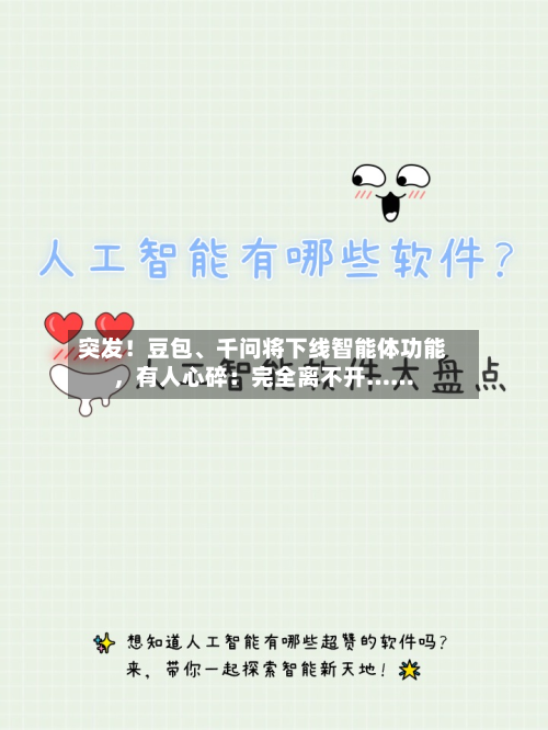 突发！豆包、千问将下线智能体功能，有人心碎：完全离不开……-第3张图片