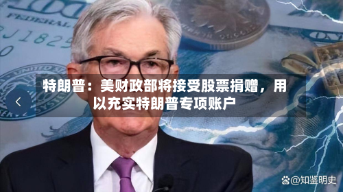 特朗普：美财政部将接受股票捐赠，用以充实特朗普专项账户