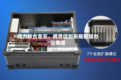 得力联合龙芯，跨界信创布局智慧办公赛道-第3张图片