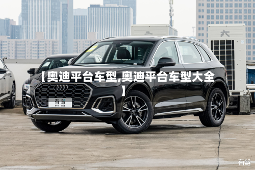 【奥迪平台车型,奥迪平台车型大全】-第2张图片