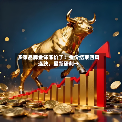 多家品牌金饰涨价了！金价结束四周连跌，最新研判→