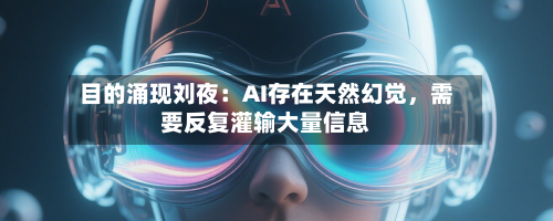 目的涌现刘夜：AI存在天然幻觉，需要反复灌输大量信息-第2张图片