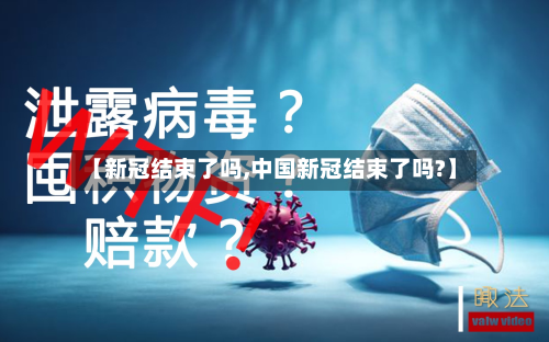 【新冠结束了吗,中国新冠结束了吗?】