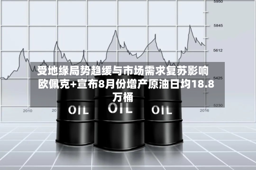 受地缘局势趋缓与市场需求复苏影响 欧佩克+宣布8月份增产原油日均18.8万桶