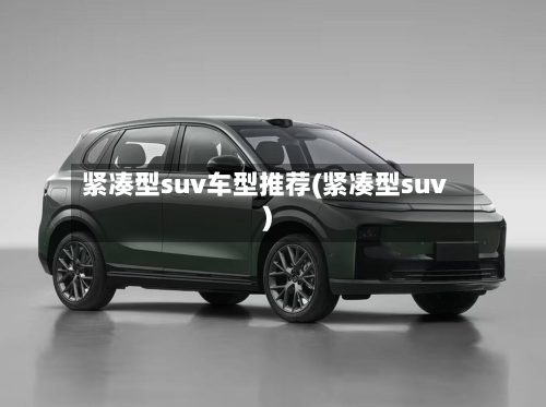 紧凑型suv车型推荐(紧凑型suv)-第2张图片
