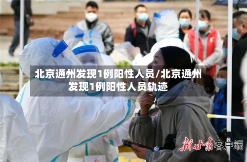 北京通州发现1例阳性人员/北京通州发现1例阳性人员轨迹