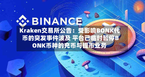 Kraken交易所公告：受影响BONK代币的突发事件波及 平台已临时暂停BONK币种的充币与提币业务