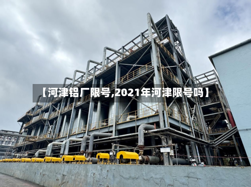 【河津铝厂限号,2021年河津限号吗】