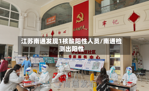 江苏南通发现1核酸阳性人员/南通检测出阳性-第2张图片