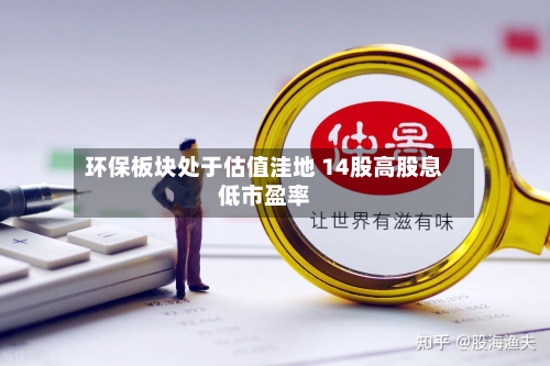 环保板块处于估值洼地 14股高股息低市盈率-第2张图片