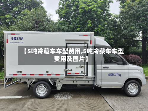 【5吨冷藏车车型费用,5吨冷藏车车型费用及图片】-第3张图片