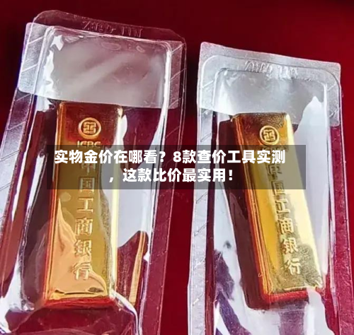 实物金价在哪看？8款查价工具实测	，这款比价最实用！-第1张图片