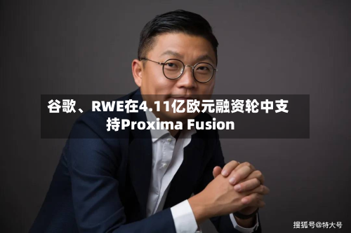 谷歌、RWE在4.11亿欧元融资轮中支持Proxima Fusion-第3张图片