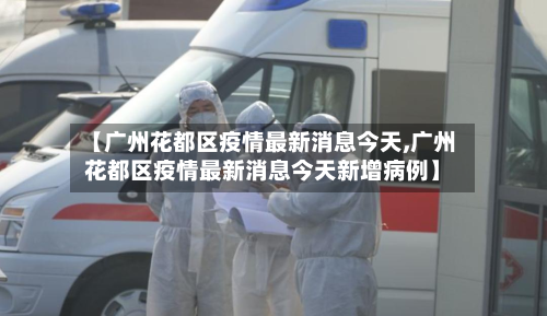【广州花都区疫情最新消息今天,广州花都区疫情最新消息今天新增病例】-第3张图片