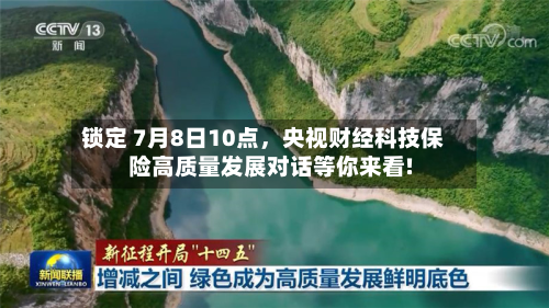 锁定 7月8日10点，央视财经科技保险高质量发展对话等你来看!
