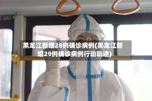 黑龙江新增28例确诊病例(黑龙江新增29例确诊病例行动轨迹)