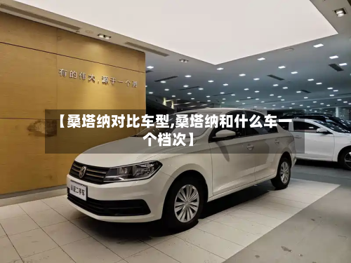 【桑塔纳对比车型,桑塔纳和什么车一个档次】-第2张图片