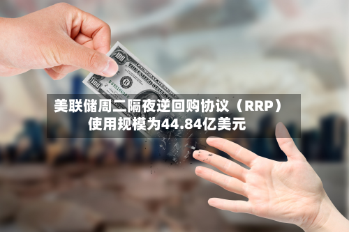 美联储周二隔夜逆回购协议（RRP）使用规模为44.84亿美元-第2张图片