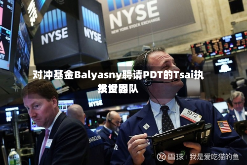对冲基金Balyasny聘请PDT的Tsai执掌世界投资团队