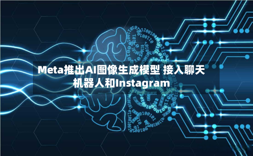 Meta推出AI图像生成模型 接入聊天机器人和Instagram-第3张图片