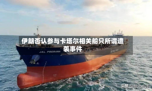 伊朗否认参与卡塔尔相关船只所谓遭袭事件