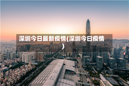 深圳今日最新疫情(深圳今曰疫情)-第2张图片