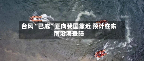 台风“巴威”正向我国靠近 预计在东南沿海登陆-第2张图片