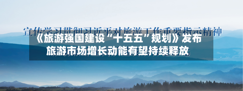 《旅游强国建设“十五五”规划》发布 旅游市场增长动能有望持续释放-第2张图片