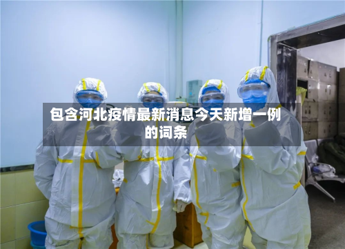 包含河北疫情最新消息今天新增一例的词条-第3张图片