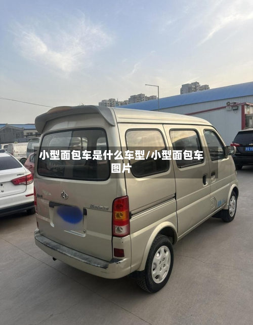 小型面包车是什么车型/小型面包车图片-第2张图片