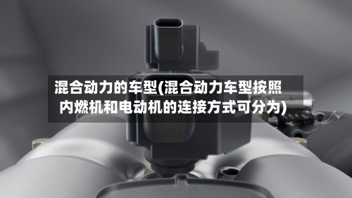 混合动力的车型(混合动力车型按照内燃机和电动机的连接方式可分为)-第2张图片