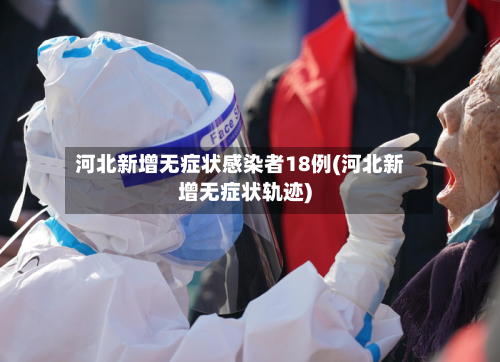 河北新增无症状感染者18例(河北新增无症状轨迹)-第2张图片