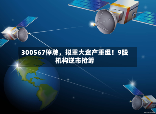 300567停牌，拟重大资产重组！9股机构逆市抢筹-第3张图片