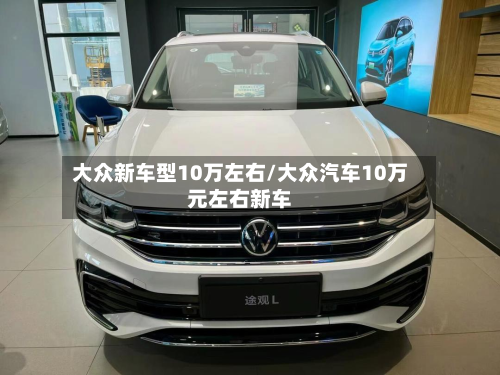 大众新车型10万左右/大众汽车10万元左右新车