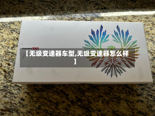 【无级变速器车型,无级变速器怎么样】-第2张图片