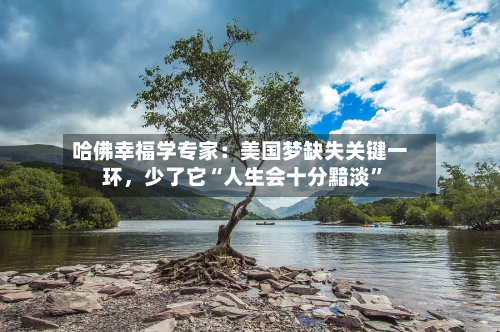 哈佛幸福学专家：美国梦缺失关键一环	，少了它“人生会十分黯淡”-第1张图片