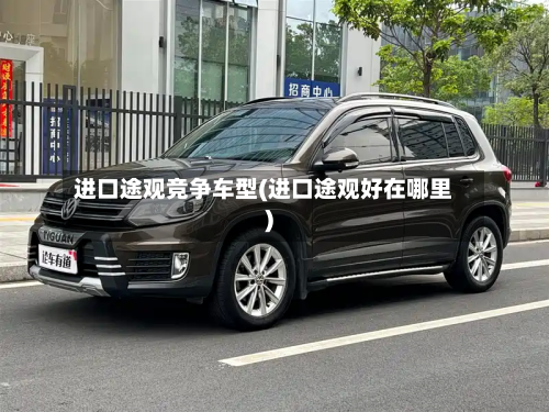 进口途观竞争车型(进口途观好在哪里)