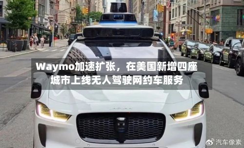 Waymo加速扩张，在美国新增四座城市上线无人驾驶网约车服务-第2张图片