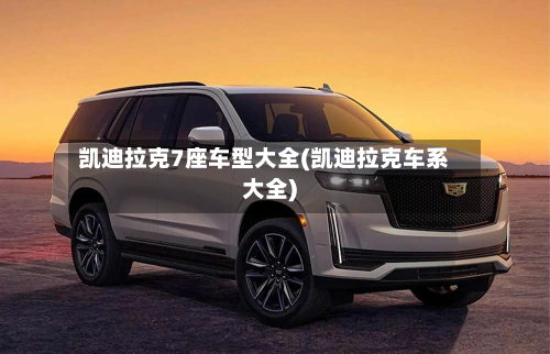 凯迪拉克7座车型大全(凯迪拉克车系大全)