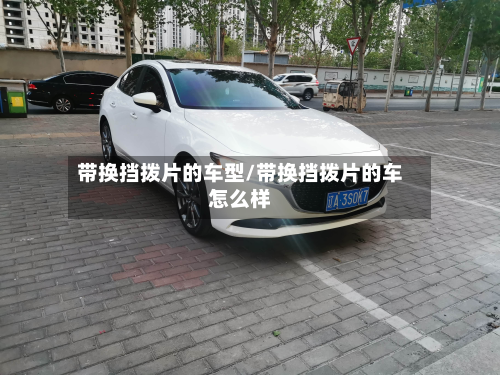 带换挡拨片的车型/带换挡拨片的车怎么样