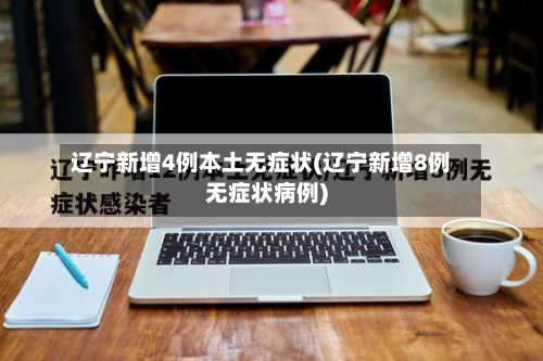 辽宁新增4例本土无症状(辽宁新增8例无症状病例)