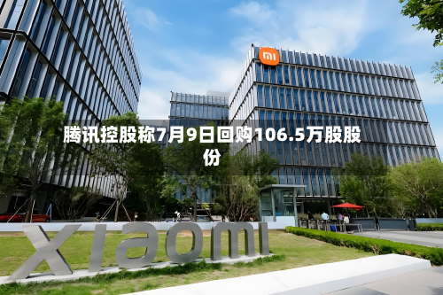 腾讯控股称7月9日回购106.5万股股份