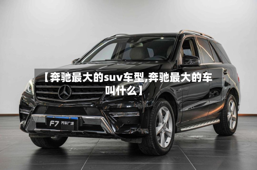 【奔驰最大的suv车型,奔驰最大的车叫什么】